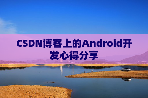 CSDN博客上的Android开发心得分享