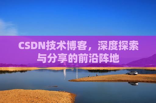 CSDN技术博客，深度探索与分享的前沿阵地